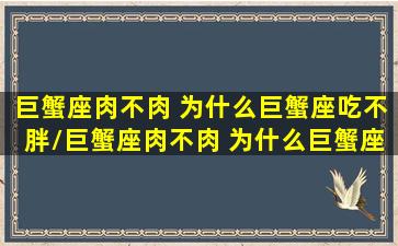 巨蟹座肉不肉 为什么巨蟹座吃不胖/巨蟹座肉不肉 为什么巨蟹座吃不胖-我的网站